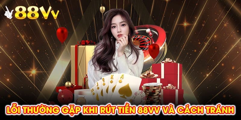 Các lỗi khi rút tiền 88vv có thể được xử lý nhanh nếu nắm rõ quy trình.
