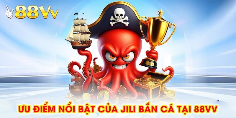 Ưu Điểm Nổi Bật Của Jili Bắn Cá Tại 88vv