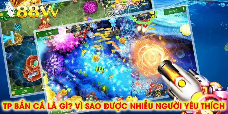 TP Bắn Cá Là Gì? Vì Sao Được Nhiều Người Yêu Thích